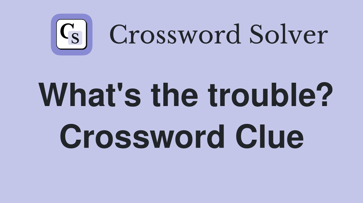 What's the trouble? Crossword Clue