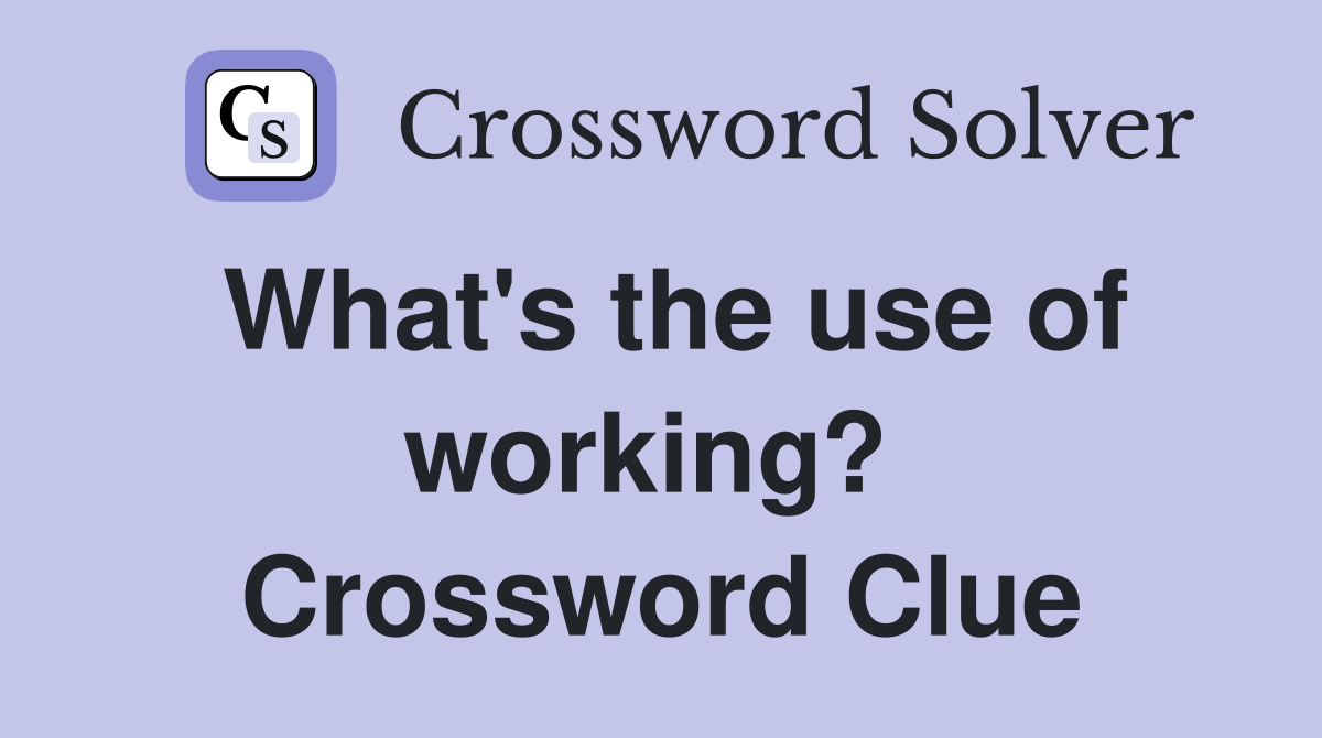What's the use of working?  Crossword Clue