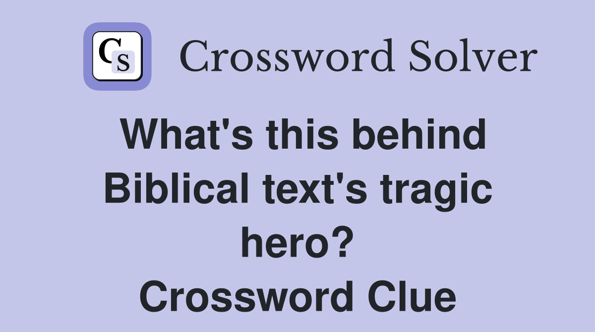 What's this behind Biblical text's tragic hero? Crossword Clue