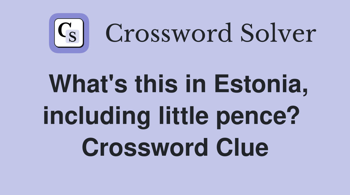 What's this in Estonia, including little pence?  Crossword Clue