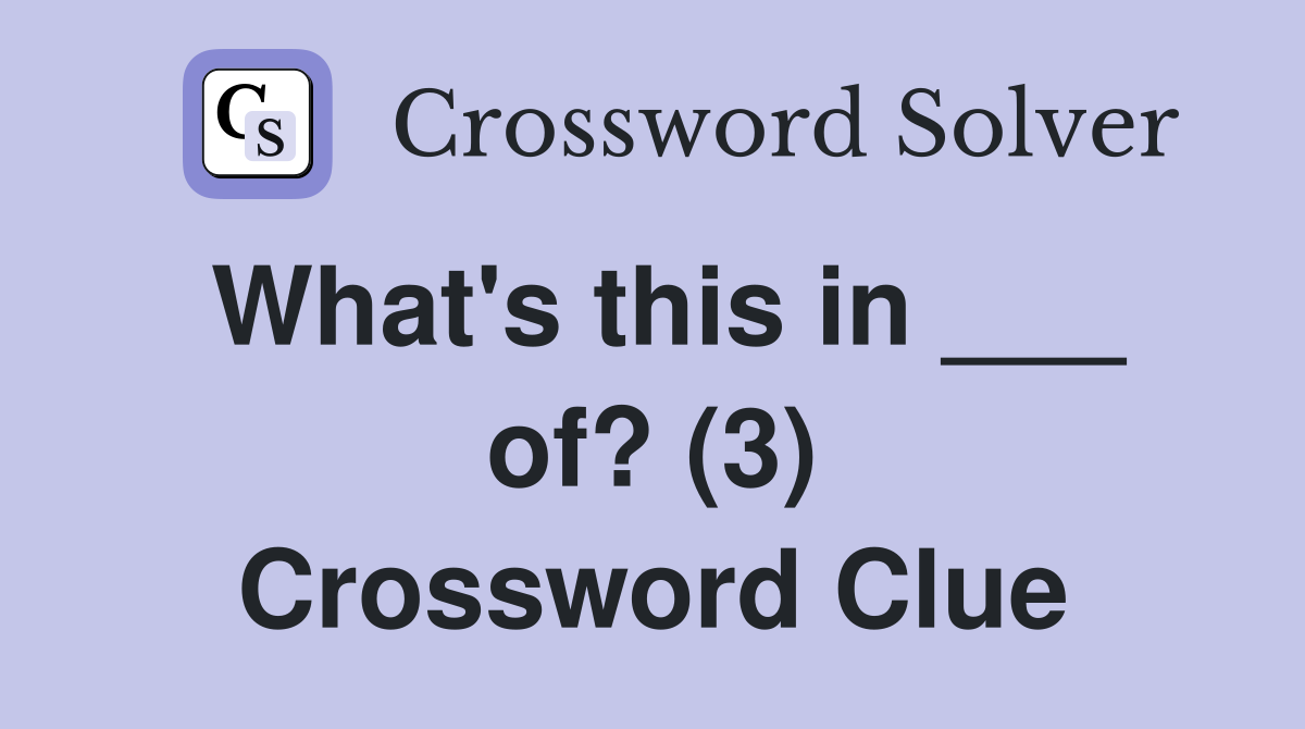 What's this in ___ of? (3) Crossword Clue