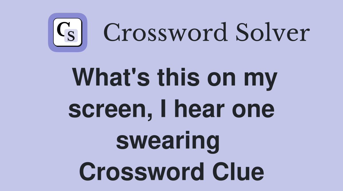 What's this on my screen, I hear one swearing  Crossword Clue
