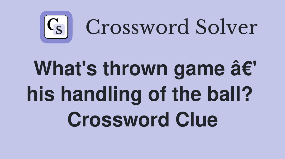 What's thrown game â€' his handling of the ball?  Crossword Clue