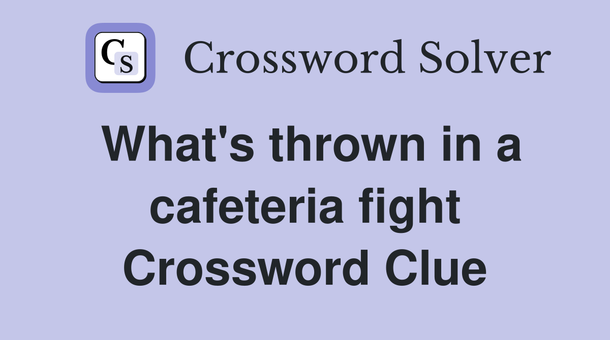 What's thrown in a cafeteria fight Crossword Clue
