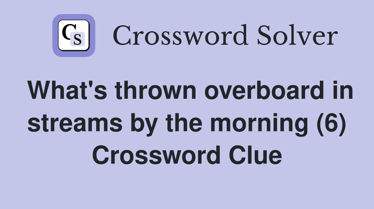 What's thrown overboard in streams by the morning (6) Crossword Clue