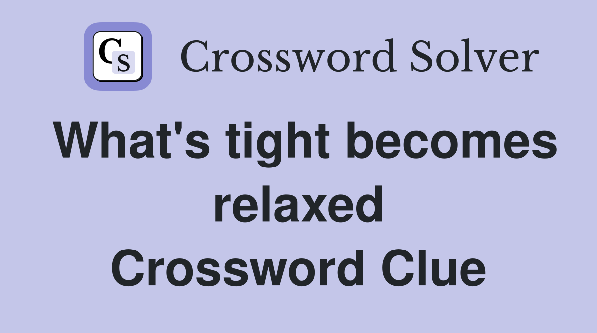 What's tight becomes relaxed Crossword Clue