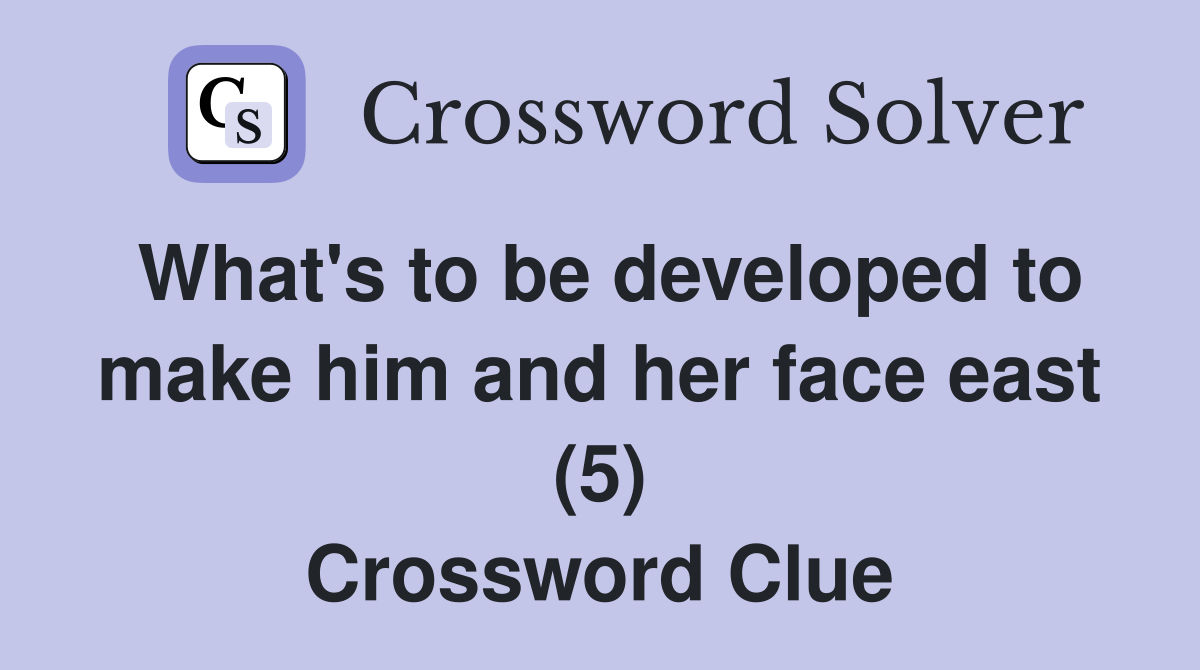 What's to be developed to make him and her face east (5) Crossword Clue