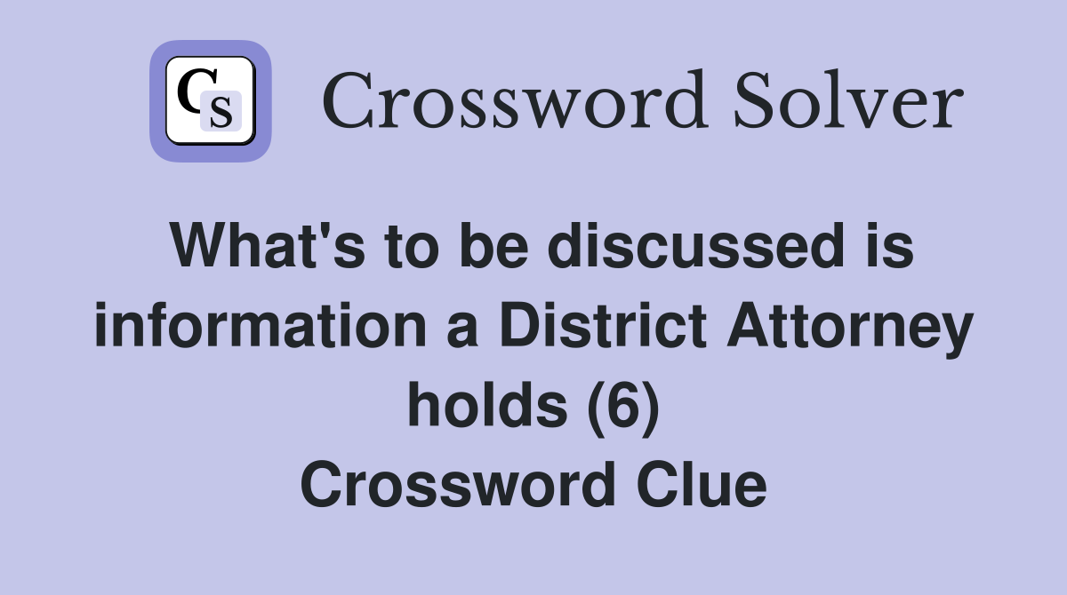 What's to be discussed is information a District Attorney holds (6) Crossword Clue