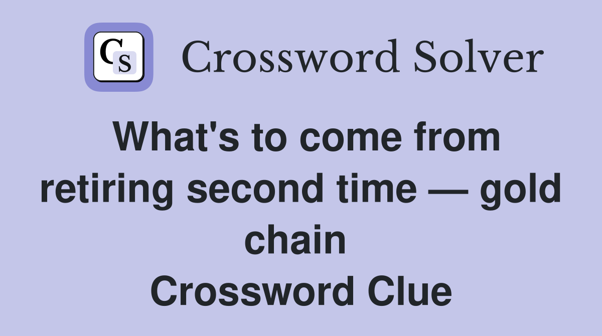 What's to come from retiring second time — gold chain  Crossword Clue