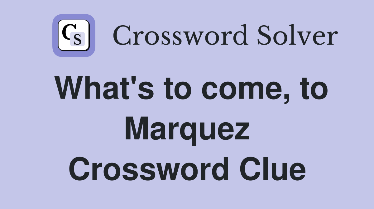What's to come, to Marquez Crossword Clue