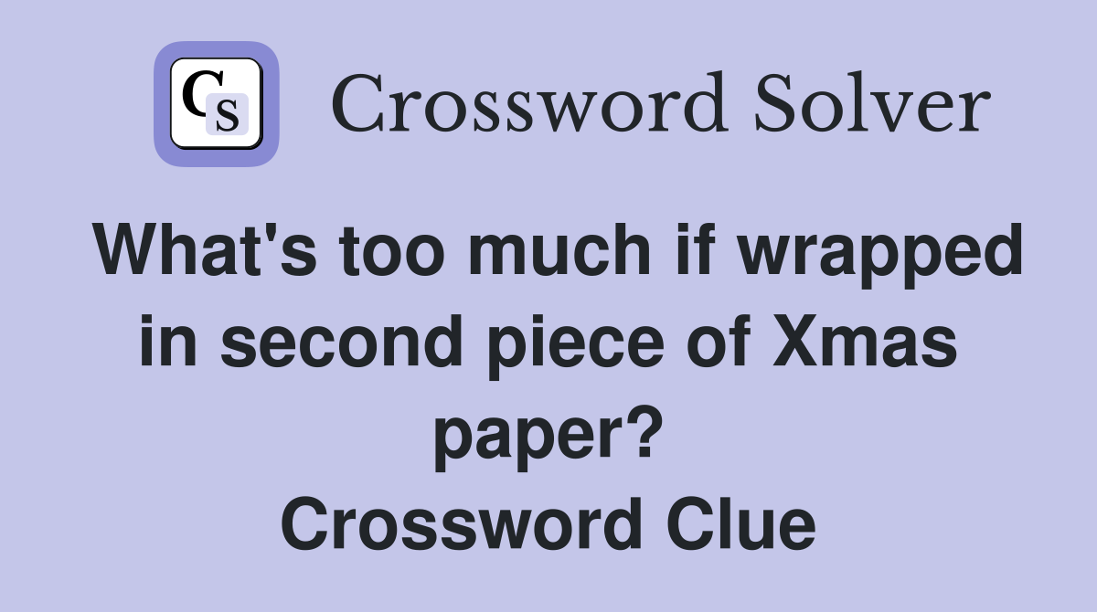 What's too much if wrapped in second piece of Xmas paper? Crossword Clue