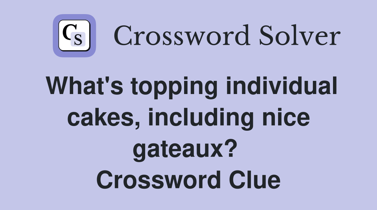 What's topping individual cakes, including nice gateaux?  Crossword Clue