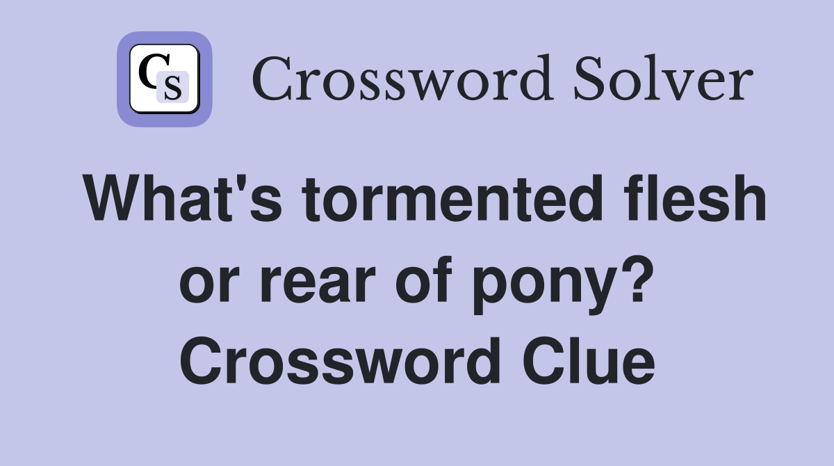 What's tormented flesh or rear of pony? Crossword Clue