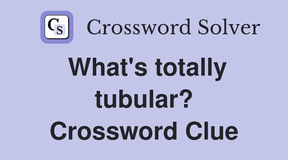 What's totally tubular? Crossword Clue