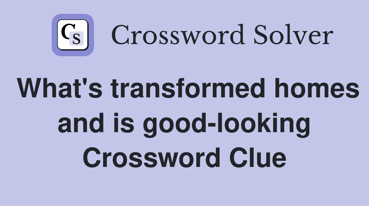 What's transformed homes and is good-looking Crossword Clue