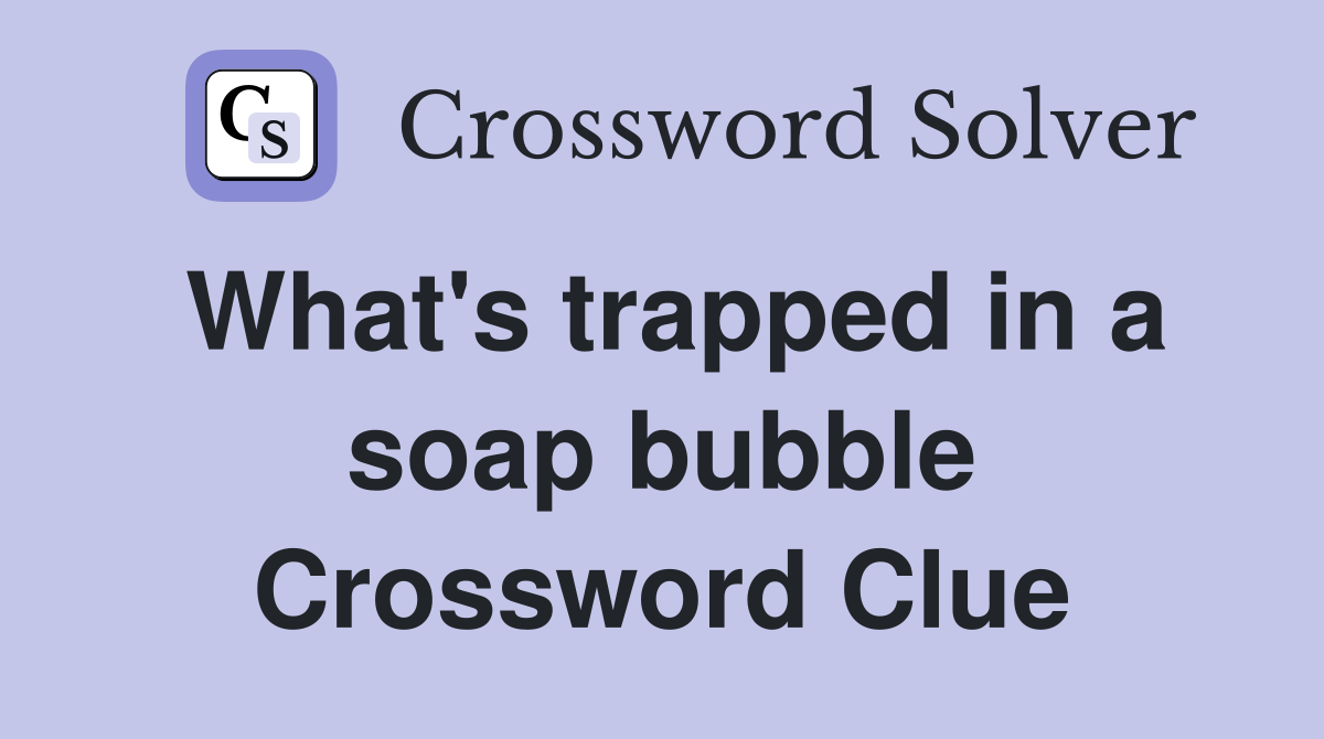 What's trapped in a soap bubble Crossword Clue
