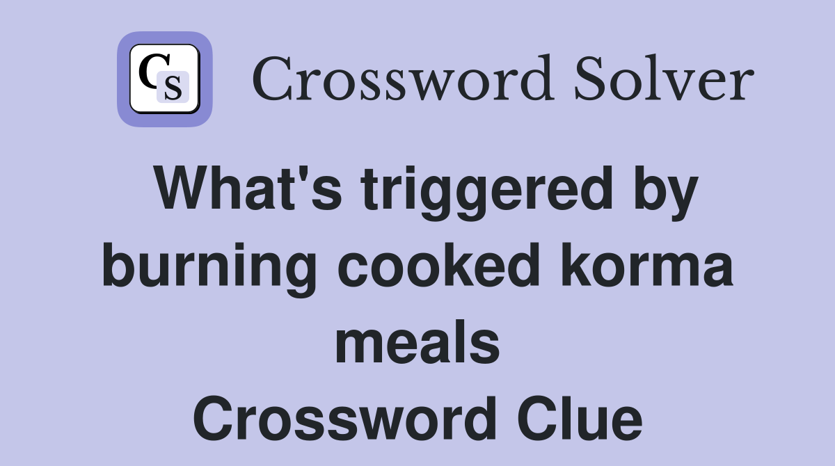 What's triggered by burning cooked korma meals Crossword Clue