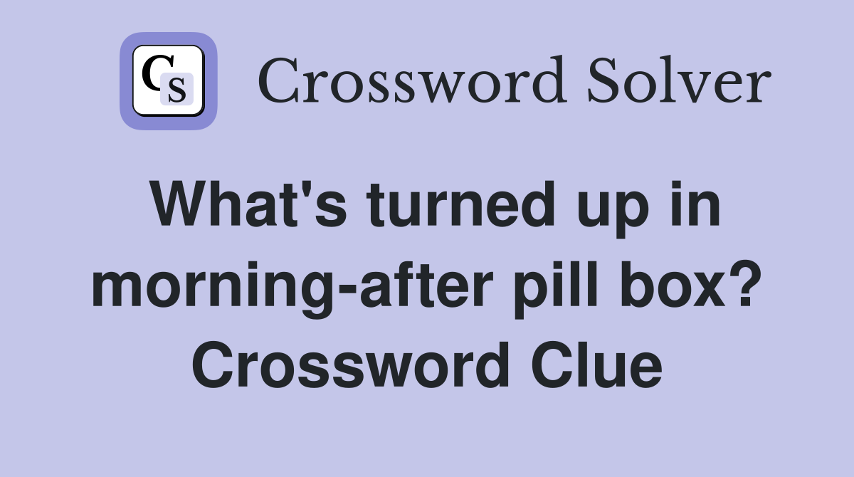 What #39 s turned up in morning after pill box? Crossword Clue Answers