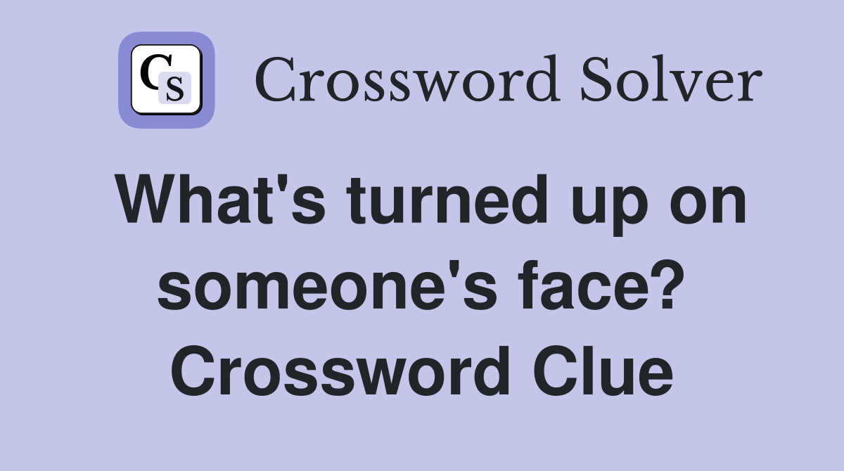 What's turned up on someone's face? Crossword Clue