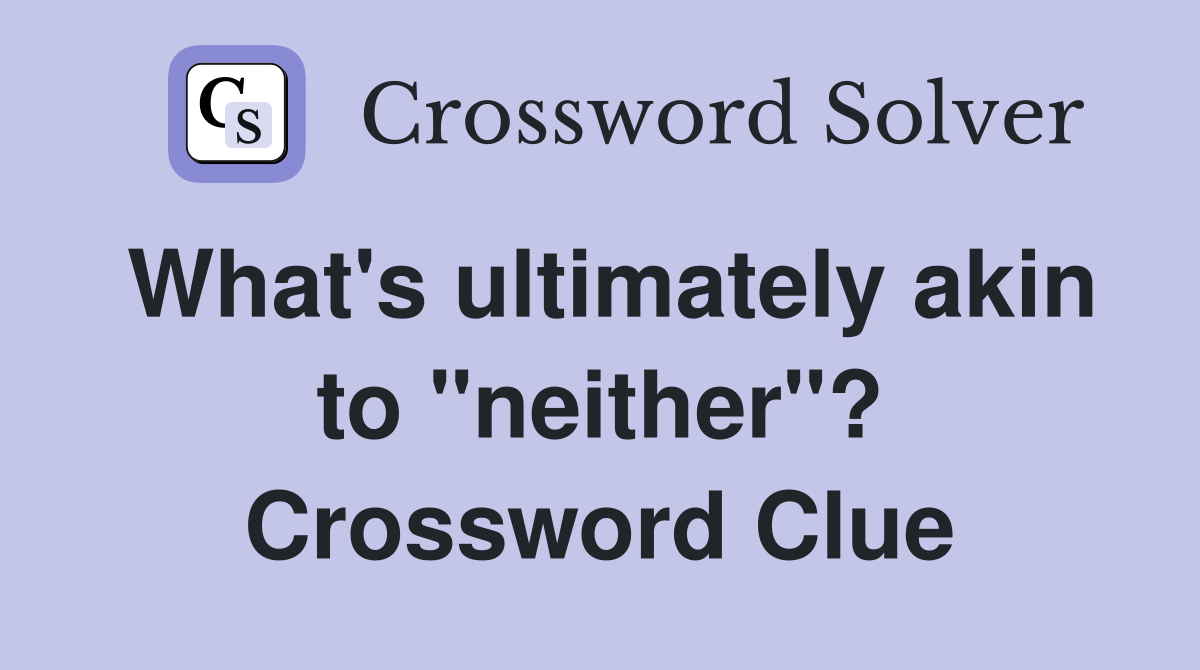 What's ultimately akin to "neither"? Crossword Clue