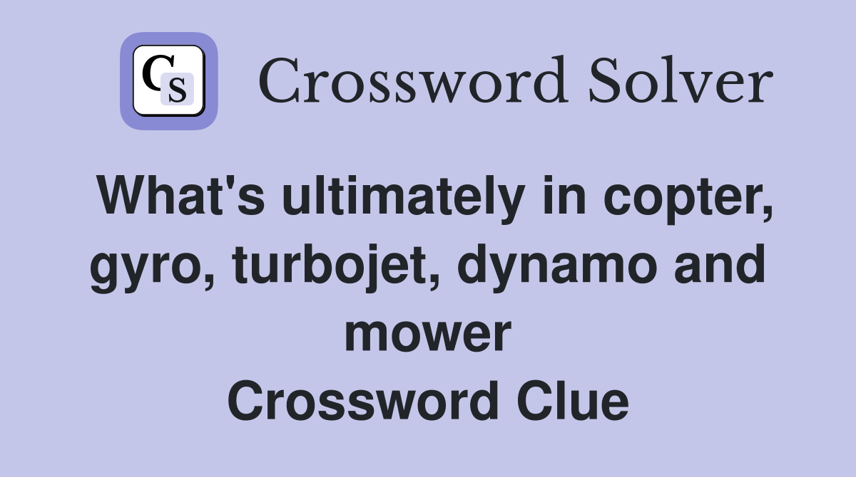 What's ultimately in copter, gyro, turbojet, dynamo and mower Crossword Clue