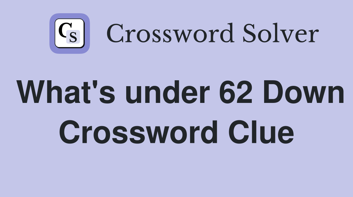 What's under 62 Down Crossword Clue