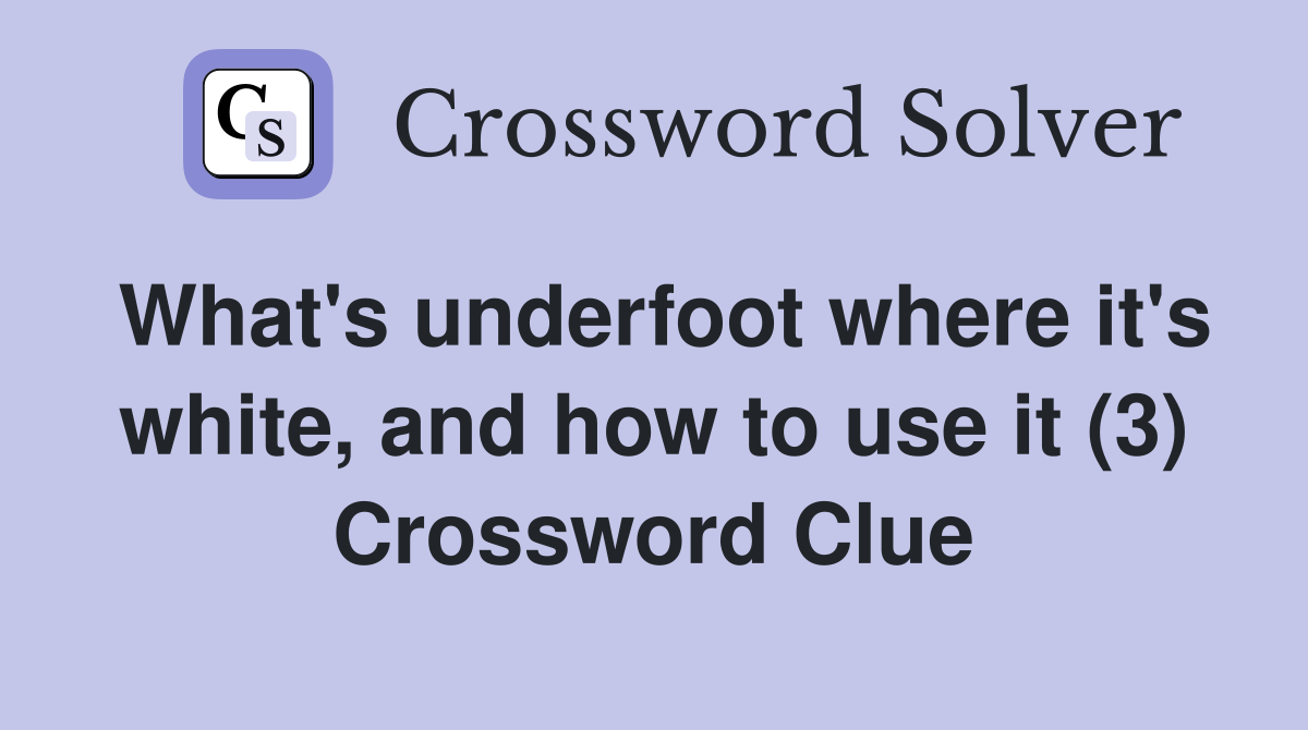 What's underfoot where it's white, and how to use it (3) Crossword Clue