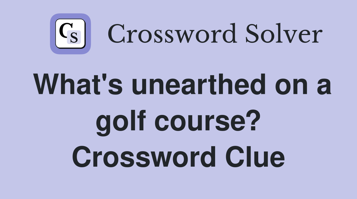 What's unearthed on a golf course? Crossword Clue