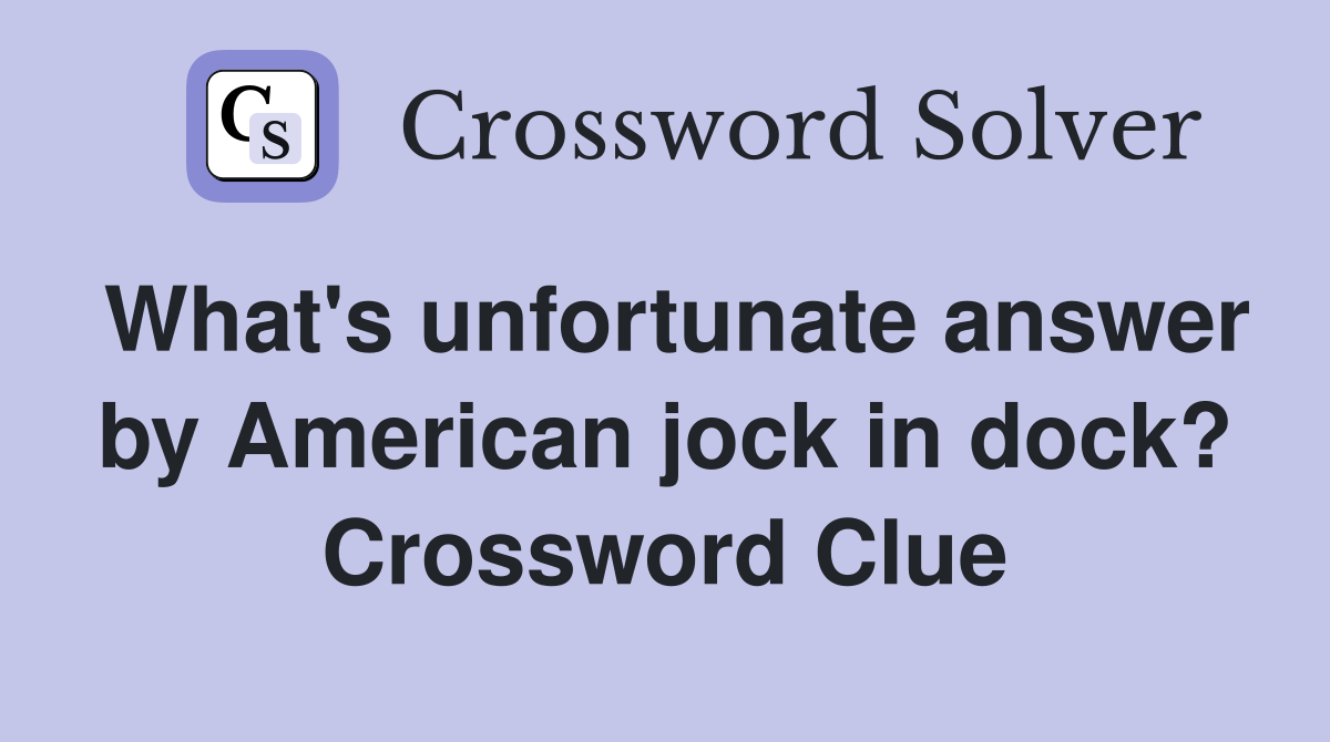 What's unfortunate answer by American jock in dock? Crossword Clue
