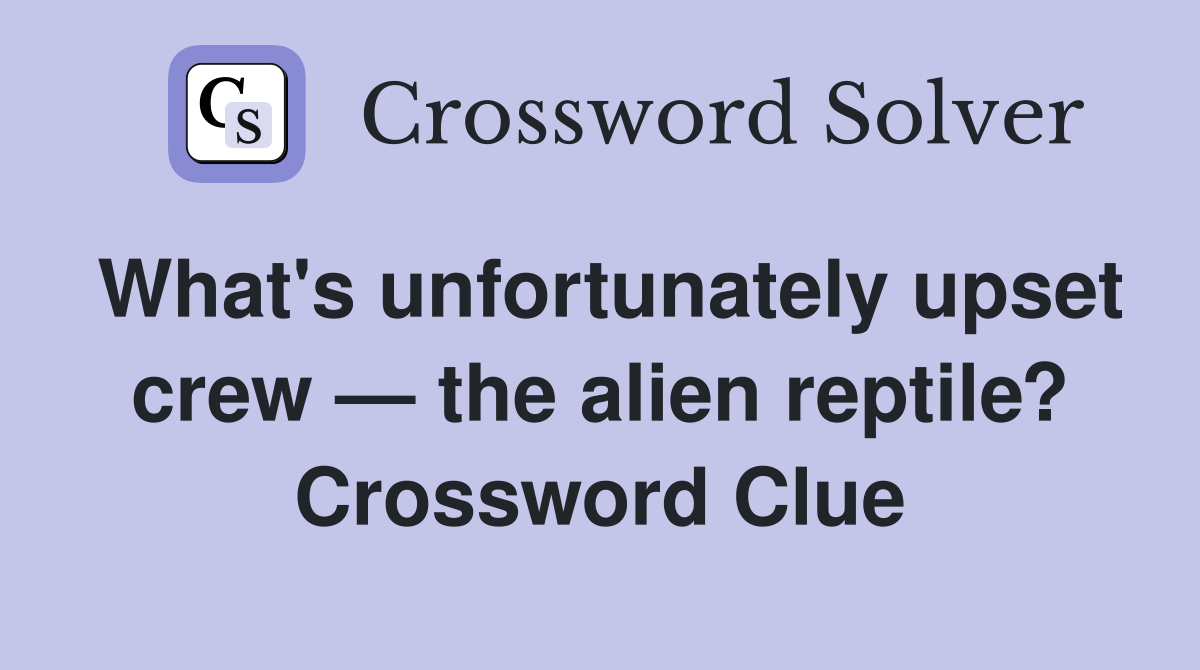 What's unfortunately upset crew — the alien reptile? Crossword Clue