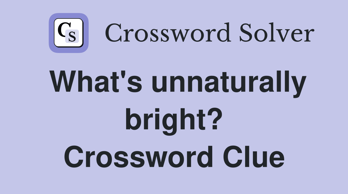 What's unnaturally bright? Crossword Clue