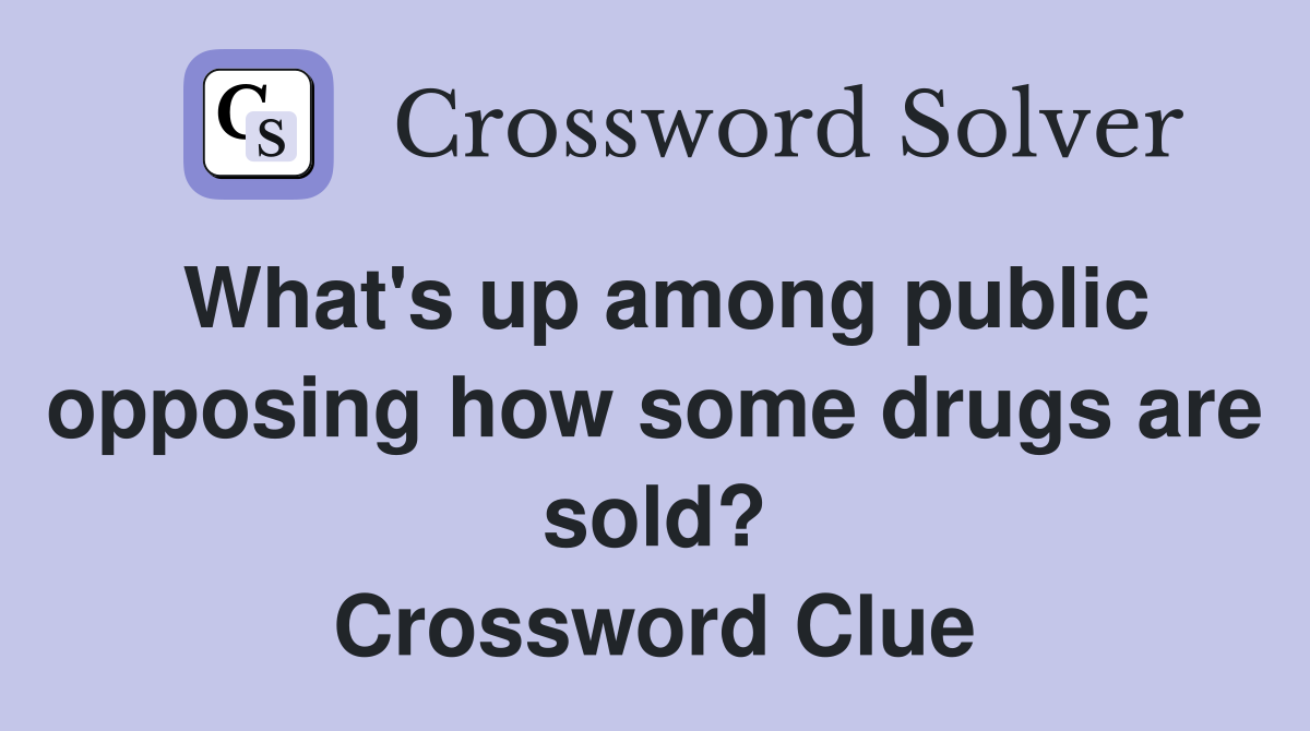 What's up among public opposing how some drugs are sold? Crossword Clue