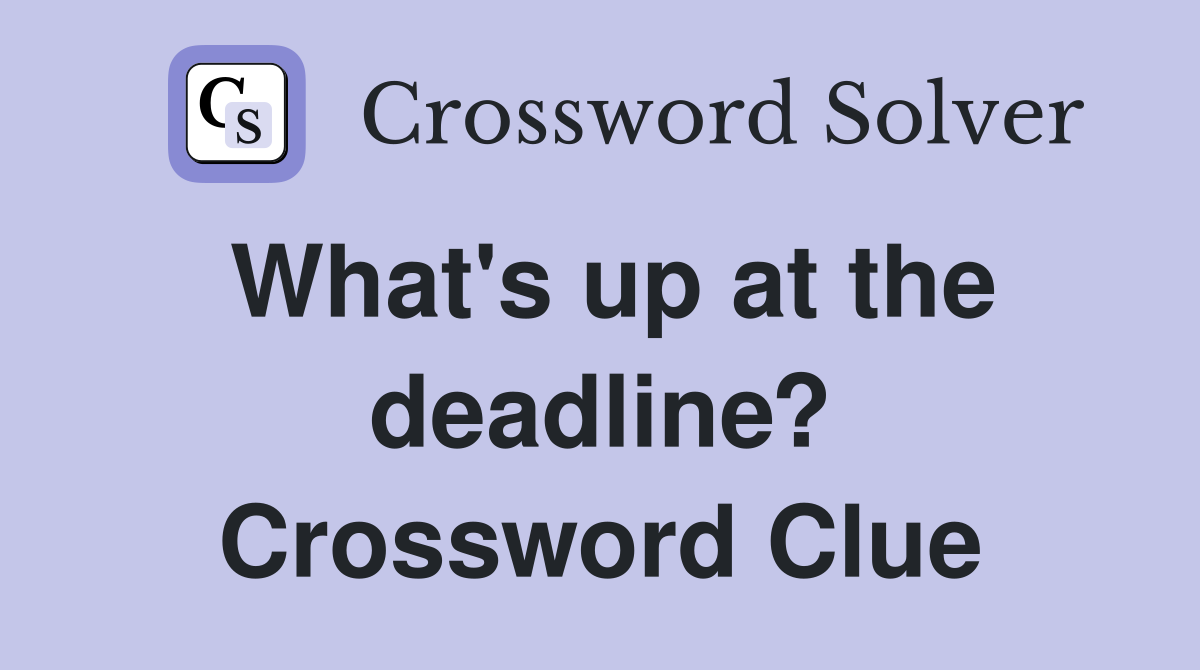 What's up at the deadline? Crossword Clue