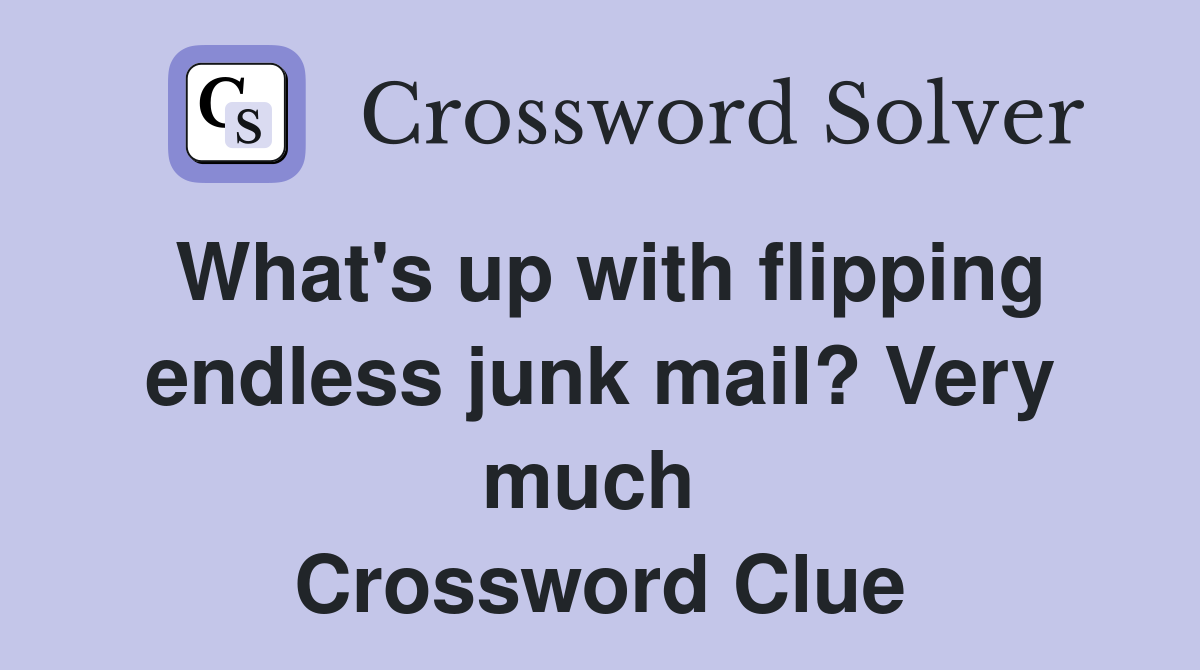 What's up with flipping endless junk mail? Very much  Crossword Clue