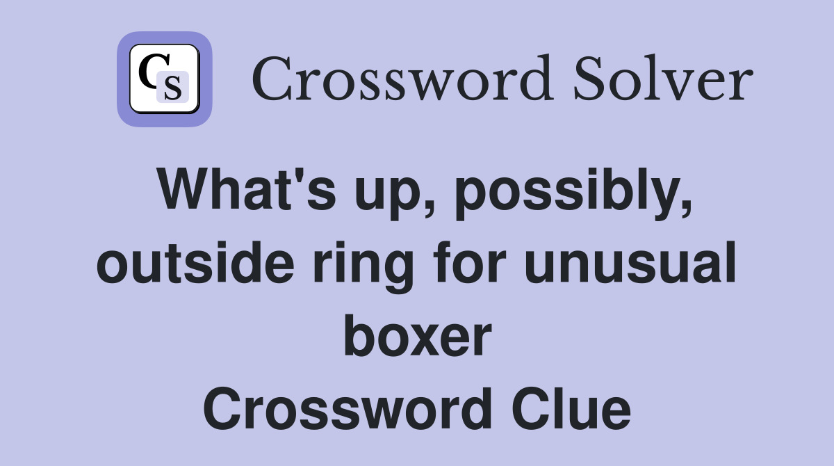 What's up, possibly, outside ring for unusual boxer Crossword Clue