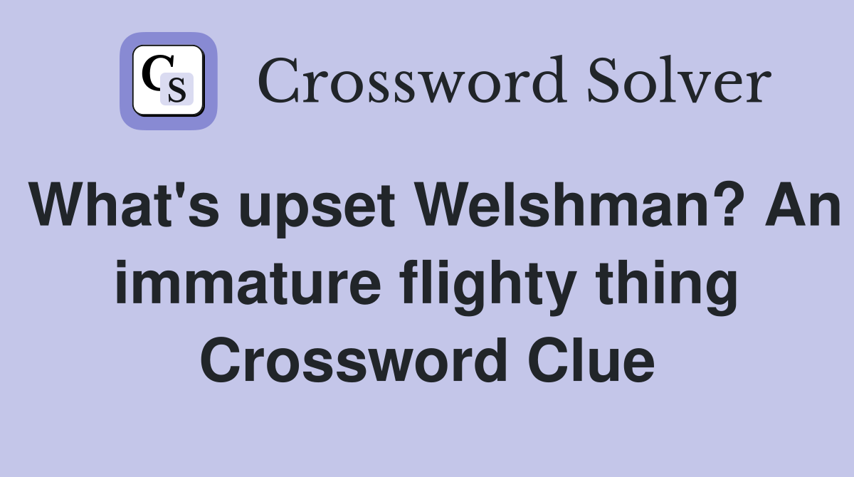 What's upset Welshman? An immature flighty thing Crossword Clue