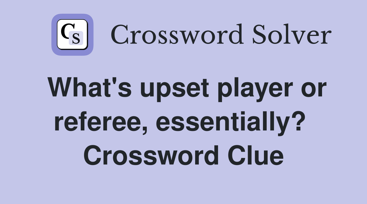 What's upset player or referee, essentially?  Crossword Clue