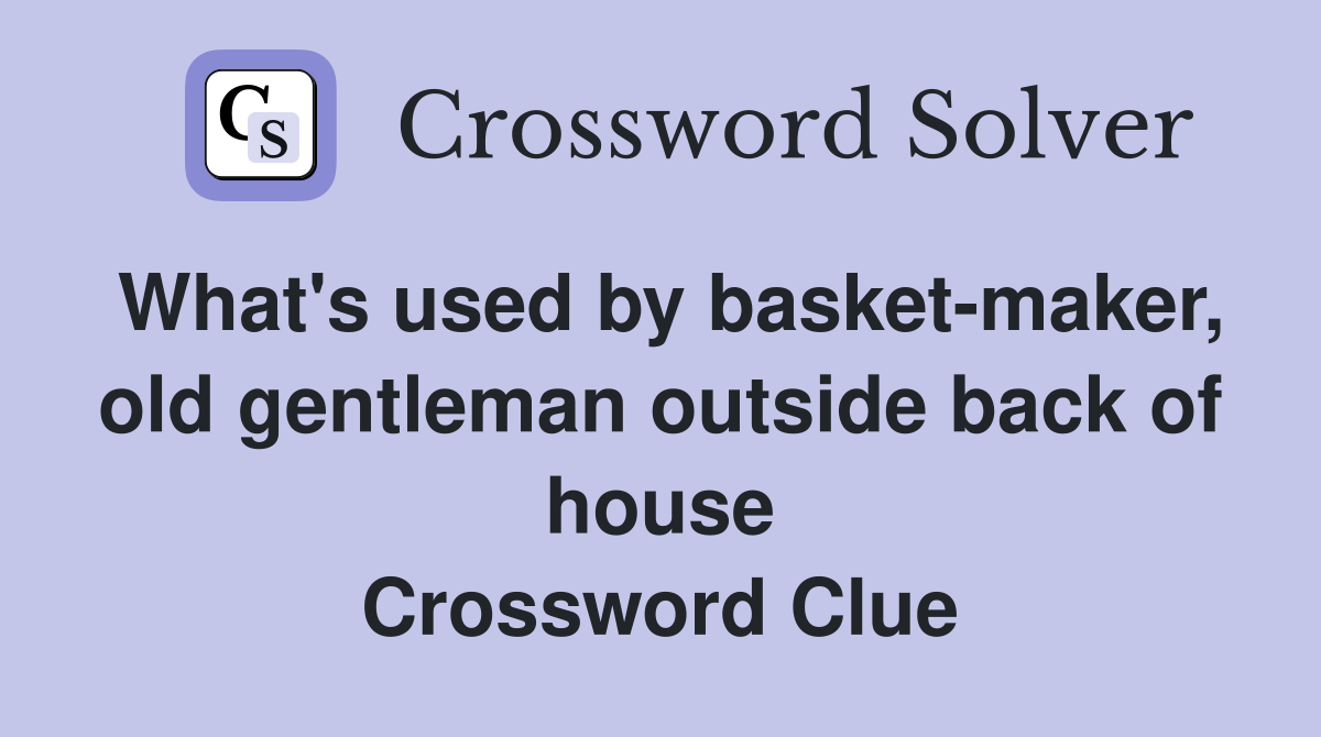 What's used by basket-maker, old gentleman outside back of house Crossword Clue