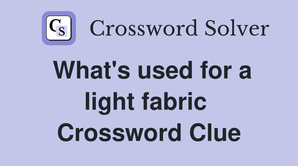 What's used for a light fabric  Crossword Clue