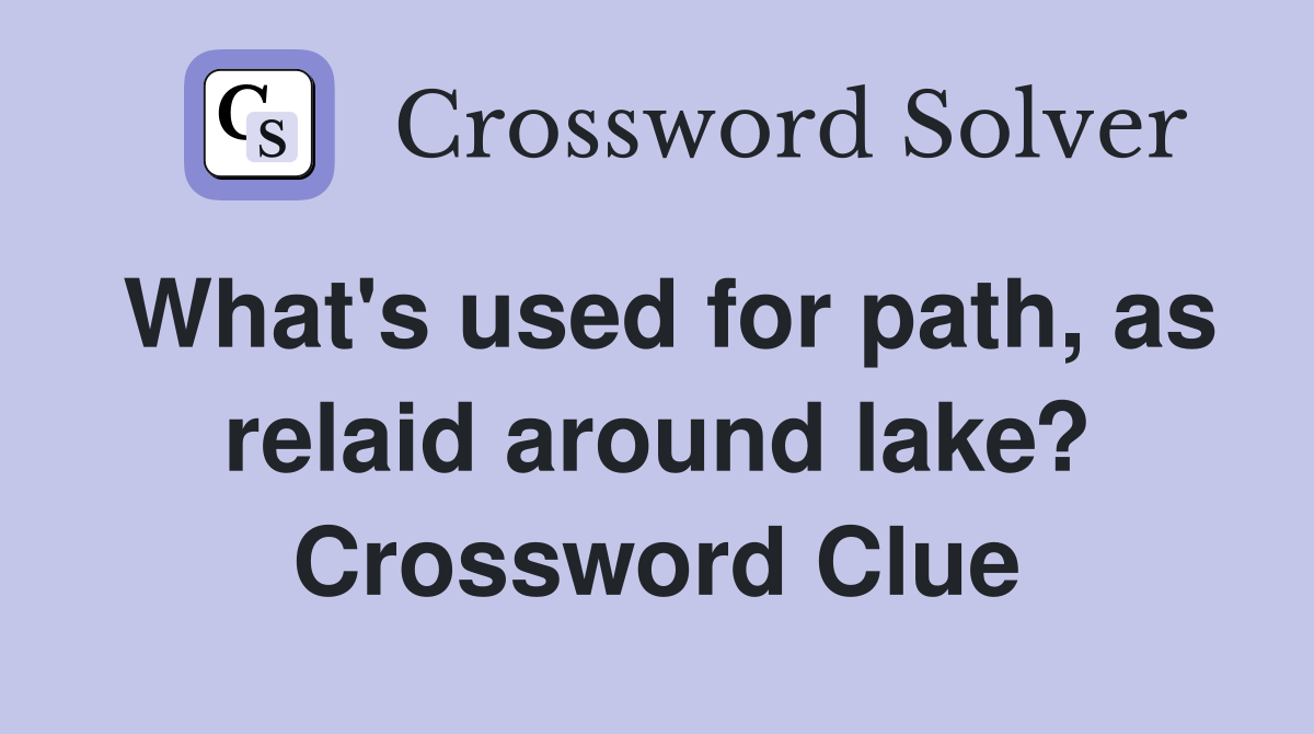 What's used for path, as relaid around lake? Crossword Clue
