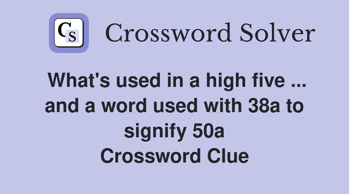 What's used in a high five ... and a word used with 38a to signify 50a Crossword Clue