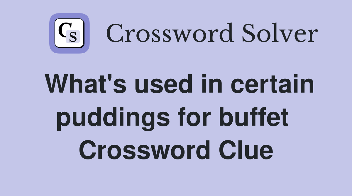What's used in certain puddings for buffet  Crossword Clue