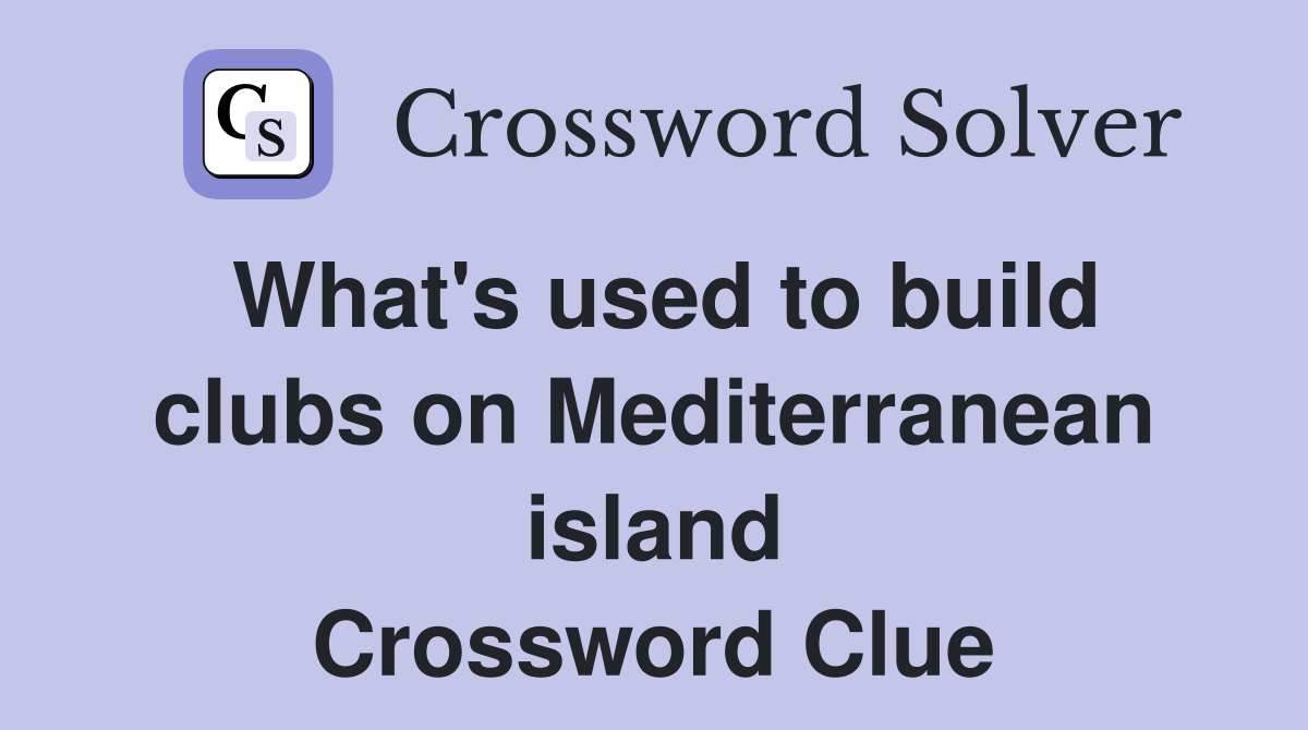 What's used to build clubs on Mediterranean island Crossword Clue