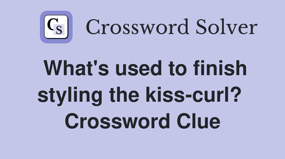 What's used to finish styling the kiss-curl?  Crossword Clue