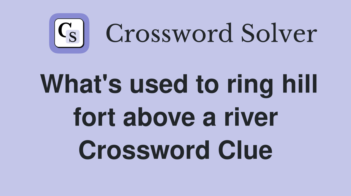 What's used to ring hill fort above a river Crossword Clue