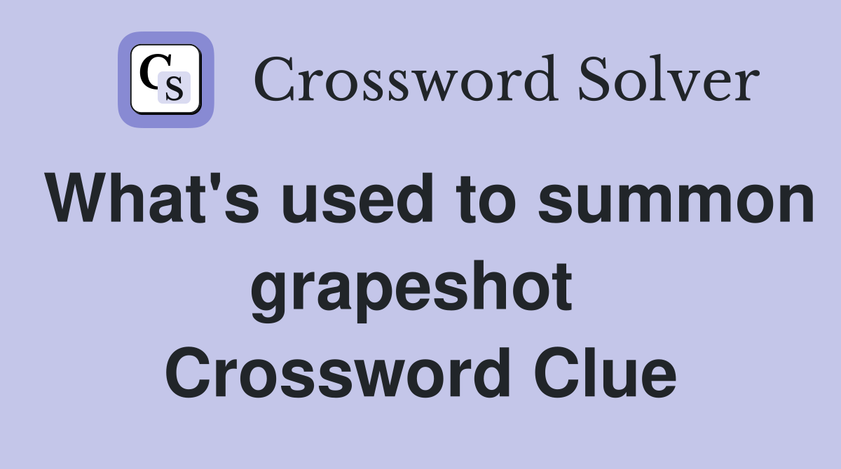 What's used to summon grapeshot  Crossword Clue