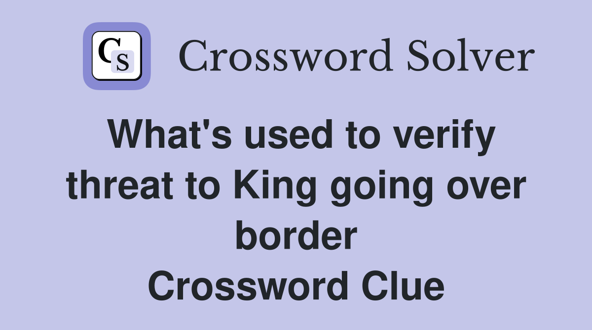 What's used to verify threat to King going over border Crossword Clue