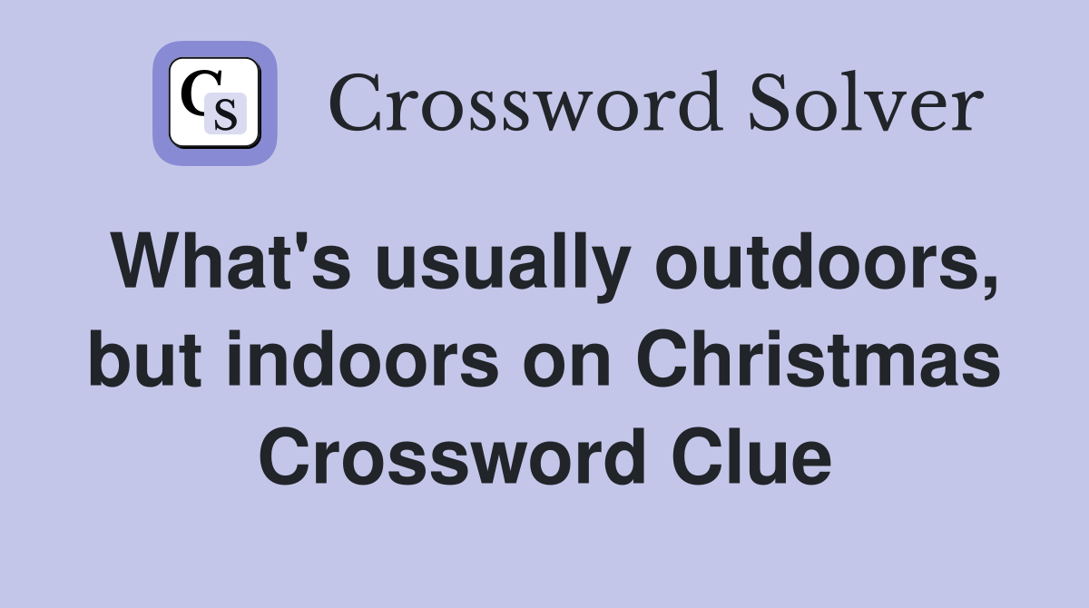 What's usually outdoors, but indoors on Christmas Crossword Clue