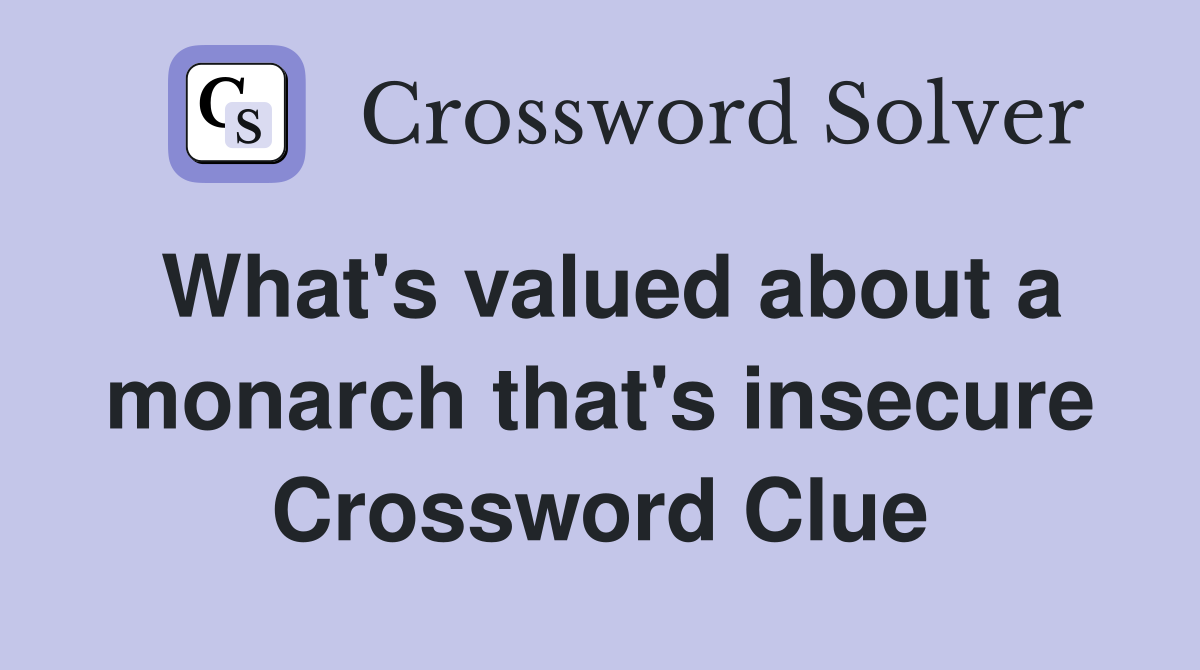 What's valued about a monarch that's insecure Crossword Clue