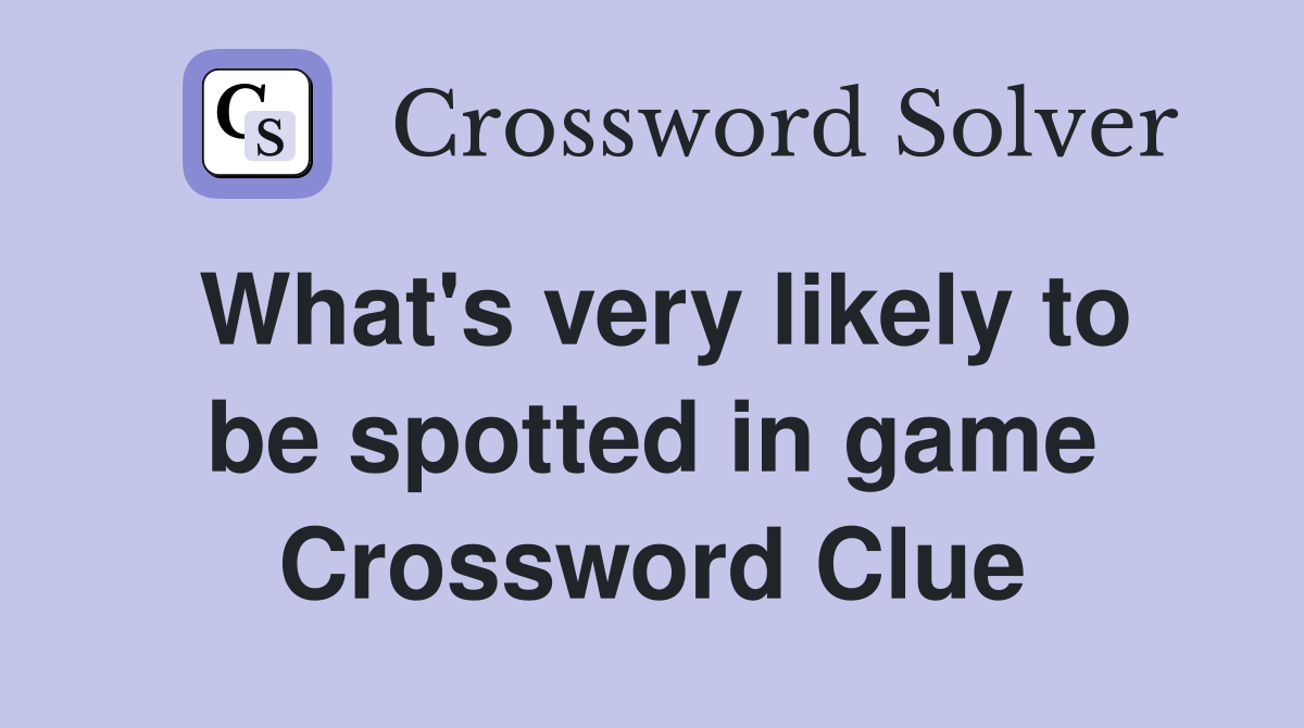 What's very likely to be spotted in game Crossword Clue